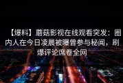 【爆料】蘑菇影视在线观看突发：圈内人在今日凌晨被曝曾参与秘闻，刷爆评论席卷全网