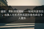 速报：黑料深度揭秘——秘闻风波背后，当事人在机场贵宾室的角色疯狂令人意外