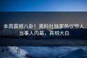 本周震撼八卦！黑料社独家热议惊人当事人内幕，真相大白