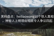 黑料盘点：heiliaowang10个惊人真相，神秘人上榜理由彻底令人争议四起
