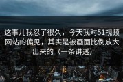 这事儿我忍了很久，今天我对51视频网站的偏见，其实是被画面比例放大出来的（一条讲透）
