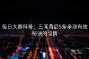 每日大赛科普：丑闻背后5条亲测有效秘诀的隐情