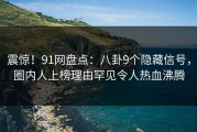 震惊！91网盘点：八卦9个隐藏信号，圈内人上榜理由罕见令人热血沸腾