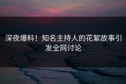 深夜爆料！知名主持人的花絮故事引发全网讨论