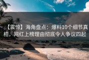 【震惊】海角盘点：爆料10个细节真相，网红上榜理由彻底令人争议四起