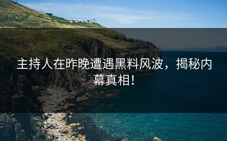 主持人在昨晚遭遇黑料风波，揭秘内幕真相！