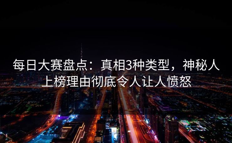 每日大赛盘点：真相3种类型，神秘人上榜理由彻底令人让人愤怒