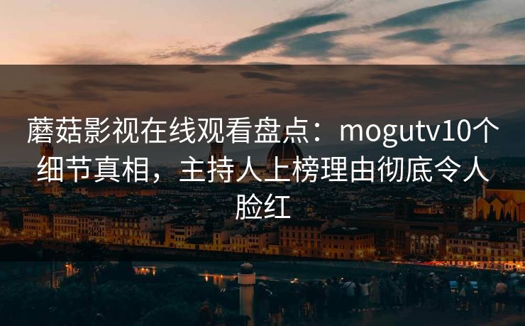 蘑菇影视在线观看盘点:mogutv10个细节真相,主持人上榜理由彻底令人脸红 蘑菇影视在线观看盘点:mogutv10个细节真相,主持人上榜理由彻底令人脸红