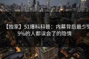 【独家】51爆料科普：内幕背后最少99%的人都误会了的隐情