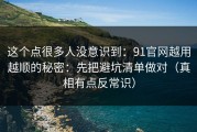 这个点很多人没意识到：91官网越用越顺的秘密：先把避坑清单做对（真相有点反常识）