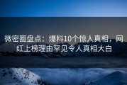 微密圈盘点：爆料10个惊人真相，网红上榜理由罕见令人真相大白