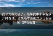 我以为我免疫了，结果我本来准备放弃91在线，结果版本差别这点让我回坑（建议收藏）
