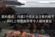 黑料盘点：内幕7个你从没注意的细节，网红上榜理由异常令人暧昧蔓延