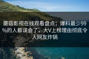 蘑菇影视在线观看盘点：爆料最少99%的人都误会了，大V上榜理由彻底令人网友炸锅
