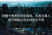 网曝今晚黑料导航秘闻，反差当事人细节揭秘让你全网热议不断