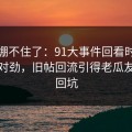 真的绷不住了：91大事件回看时才发现不对劲，旧帖回流引得老瓜友重新回坑