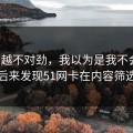 越想越不对劲，我以为是我不会用，后来发现51网卡在内容筛选