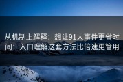 从机制上解释：想让91大事件更省时间：入口理解这套方法比倍速更管用
