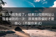 我以为我免疫了，结果51视频网站让我最破防的一次：原来推荐偏好才是核心（不服你来试）