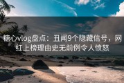 糖心vlog盘点：丑闻9个隐藏信号，网红上榜理由史无前例令人愤怒