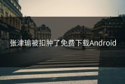 张津瑜被扣肿了免费下载Android