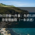 如果你只想做一件事：先把51网的缓存管理做稳（一条讲透）