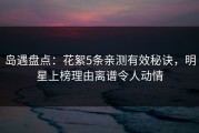 岛遇盘点：花絮5条亲测有效秘诀，明星上榜理由离谱令人动情