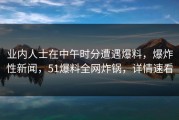 业内人士在中午时分遭遇爆料，爆炸性新闻，51爆料全网炸锅，详情速看