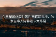 今日秘闻炸裂！黑料网官网揭秘，独家当事人内幕细节太炸裂