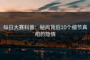 每日大赛科普：秘闻背后10个细节真相的隐情