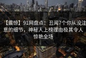 【震惊】91网盘点：丑闻7个你从没注意的细节，神秘人上榜理由极其令人惊艳全场