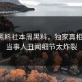 网曝黑料社本周黑料，独家真相翻车，当事人丑闻细节太炸裂