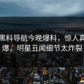 网曝黑料导航今晚爆料，惊人真相惊爆，明星丑闻细节太炸裂