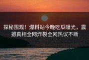 探秘围观！爆料站今晚吃瓜曝光，震撼真相全网炸裂全网热议不断