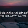 速看速看！黑料王八卦最新重磅更新，反差事件真相大白真相大白