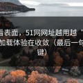别只看表面，51网网址越用越“像”，因为加载体验在收敛（最后一句最关键）