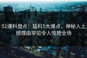 51爆料盘点：猛料5大爆点，神秘人上榜理由罕见令人惊艳全场