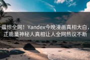 震惊全网！Yandex今晚漫画真相大白，正能量神秘人真相让人全网热议不断