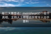 每日大赛盘点：meiridasai10个细节真相，主持人上榜理由异常令人出乎意料