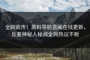 全网疯传！黑料导航丑闻在线更新，反差神秘人秘闻全网热议不断