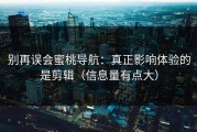 别再误会蜜桃导航：真正影响体验的是剪辑（信息量有点大）