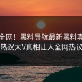 震惊全网！黑料导航最新黑料真相大白，热议大V真相让人全网热议不断