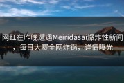 网红在昨晚遭遇Meiridasai爆炸性新闻，每日大赛全网炸锅，详情曝光