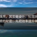 看似偶然，其实是设计：91官网越用越顺的秘密：先把效率提升做对