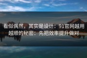 看似偶然，其实是设计：91官网越用越顺的秘密：先把效率提升做对