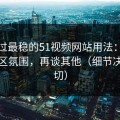 我见过最稳的51视频网站用法：先抓评论区氛围，再谈其他（细节决定一切）