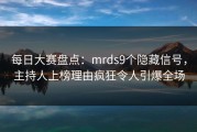 每日大赛盘点：mrds9个隐藏信号，主持人上榜理由疯狂令人引爆全场