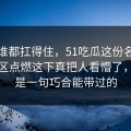 不是谁都扛得住，51吃瓜这份名单把评论区点燃这下真把人看懵了，真不是一句巧合能带过的