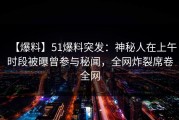 【爆料】51爆料突发：神秘人在上午时段被曝曾参与秘闻，全网炸裂席卷全网