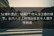 51爆料盘点：秘闻7个你从没注意的细节，业内人士上榜理由极其令人爆炸性新闻